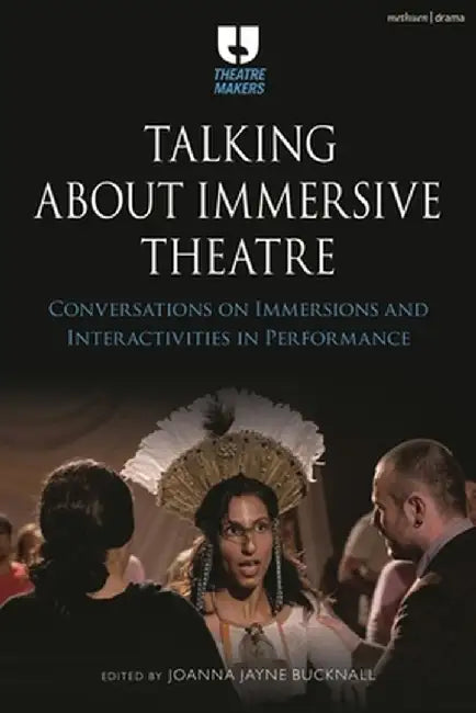 Talking about Immersive Theatre: Conversations on Immersions and Interactivities in Performance by Joanna Jayne Bucknall