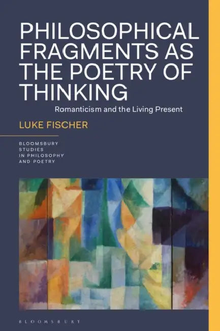 Philosophical Fragments as the Poetry of Thinking: Romanticism and the Living Present by Luke Fischer, James D. Reid, Rick Anthony Furtak