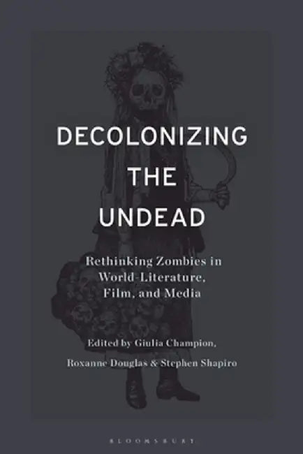 Decolonizing the Undead: Rethinking Zombies in World-Literature, Film, and Media by Stephen Shapiro