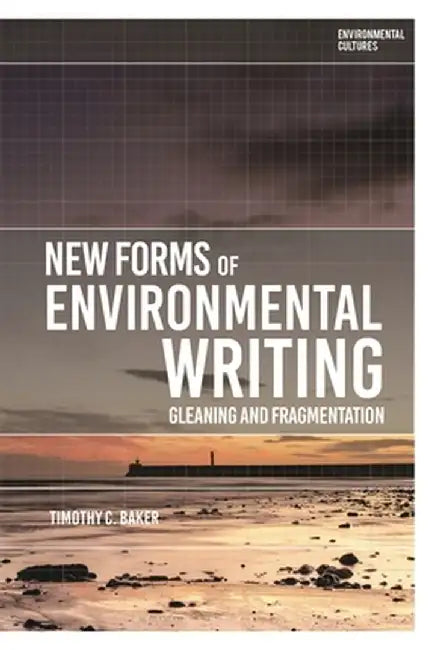 New Forms of Environmental Writing: Gleaning and Fragmentation by Timothy C. Baker