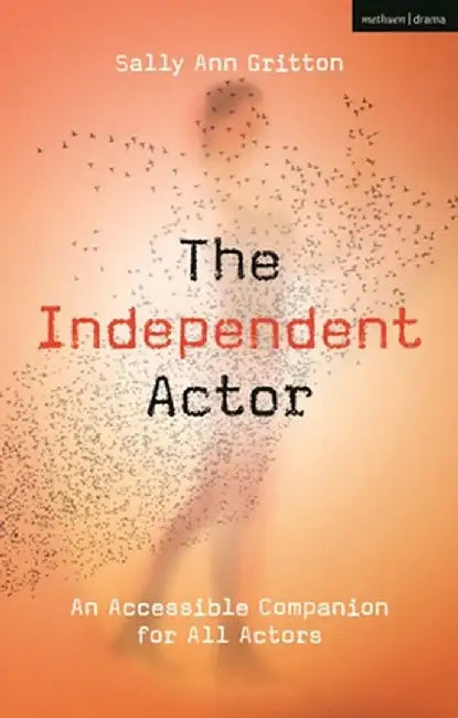 The Independent Actor: An Accessible Companion for All Actors by Sally Ann Gritton
