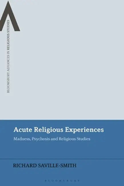 Acute Religious Experiences: Madness, Psychosis and Religious Studies by Richard Saville-Smith