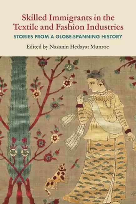 Skilled Immigrants in the Textile and Fashion Industries: Stories from a Globe-Spanning History by Nazanin Hedayat Munroe