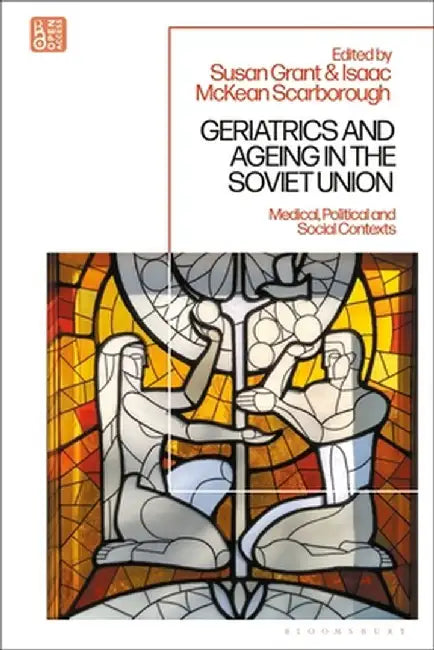 Geriatrics and Ageing in the Soviet Union: Medical, Political and Social Contexts by Susan Grant