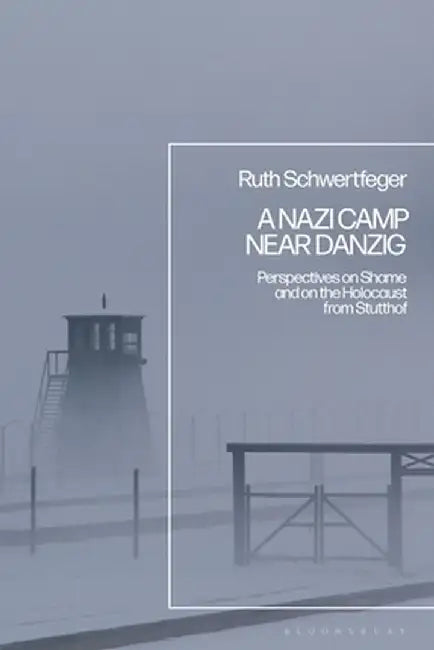 A Nazi Camp Near Danzig: Perspectives on Shame and on the Holocaust from Stutthof by Ruth Schwertfeger