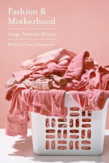 Fashion and Motherhood: Image, Materiality, Identity by Laura Snelgrove