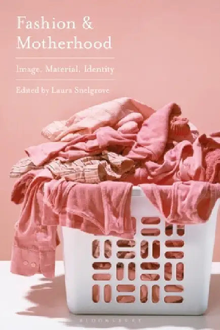 Fashion and Motherhood: Image, Material, Identity by Laura Snelgrove