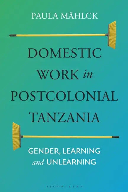 Domestic Work in Postcolonial Tanzania: Gender, Learning and Unlearning by Paula Mählck