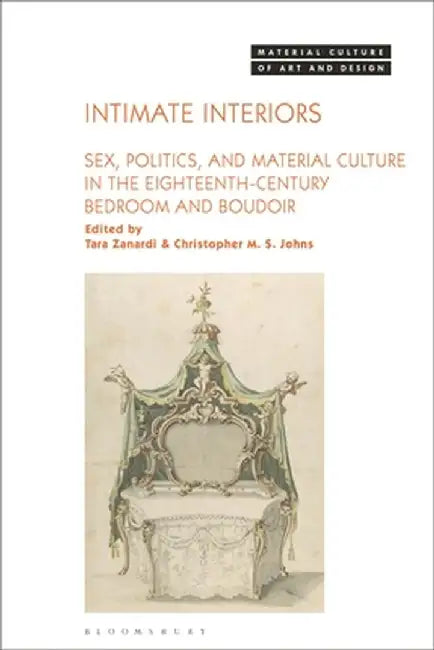 Intimate Interiors: Sex, Politics, and Material Culture in the Eighteenth-Century Bedroom and Boudoir by Tara Zanardi