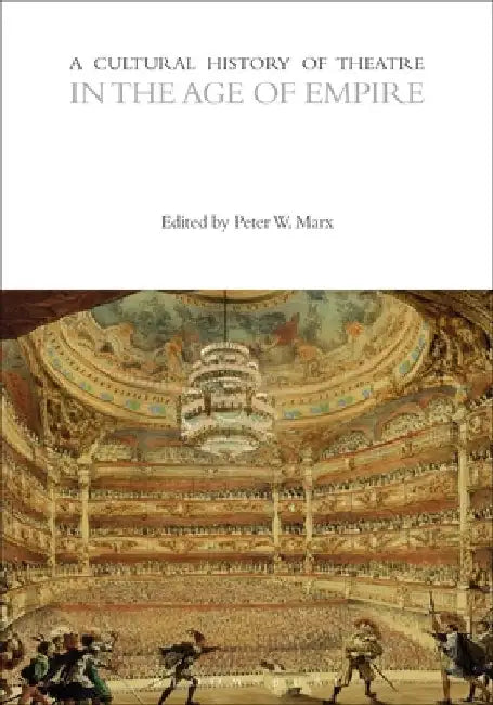 A Cultural History of Theatre in the Age of Empire by Peter W. Marx
