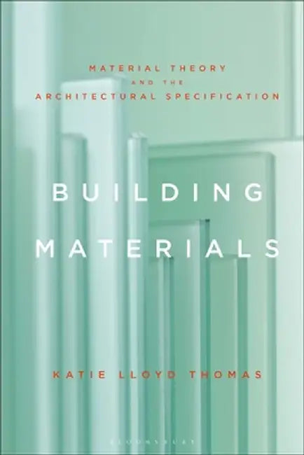 Building Materials: Material Theory and the Architectural Specification by Katie Lloyd Thomas