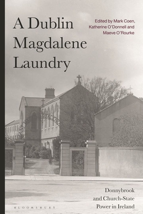 The Dublin Magdalene Laundry: Donnybrook and Church-State Power in Ireland by Mark Coen