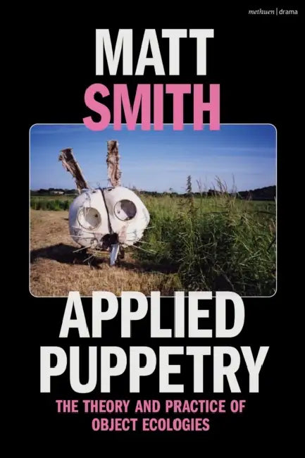 Applied Puppetry: The Theory and Practice of Object Ecologies by Matt Smith