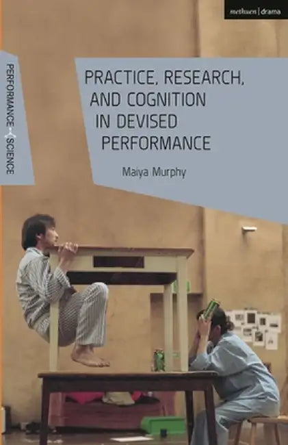 Practice, Research, and Cognition in Devised Performance by Maiya (National University of Singapore, Singapore) Murphy