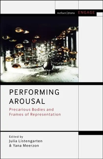 Performing Arousal: Precarious Bodies and Frames of Representation by Julia Listengarten