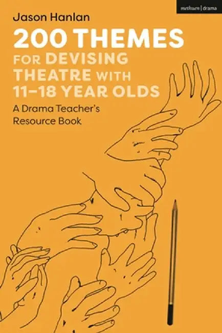 200 Themes for Devising Theatre with 11-18 Year Olds: A Drama Teacher's Resource Book by Jason Hanlan