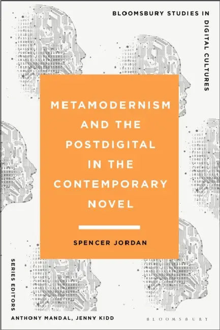 Metamodernism and the Postdigital in the Contemporary Novel by Spencer Jordan, Anthony Mandal, Jenny Kidd