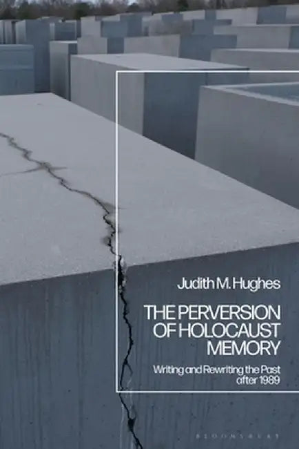 The Perversion of Holocaust Memory: Writing and Rewriting the Past After 1989 by Judith M. Hughes