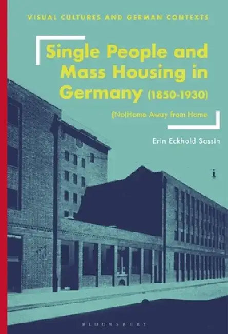 Single People and Mass Housing in Germany, 1850-1930: (No)Home Away from Home by Erin Eckhold Sassin