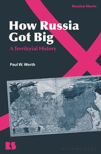 How Russia Got Big: A Territorial History by Paul W. Werth