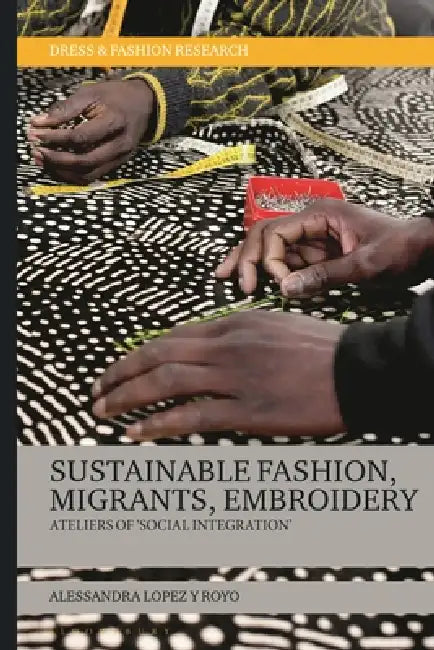 Sustainable Fashion, Migrants, Embroidery: Ateliers of 'Social Integration' by Alessandra Lopez Y. Royo, Joanne B. Eicher