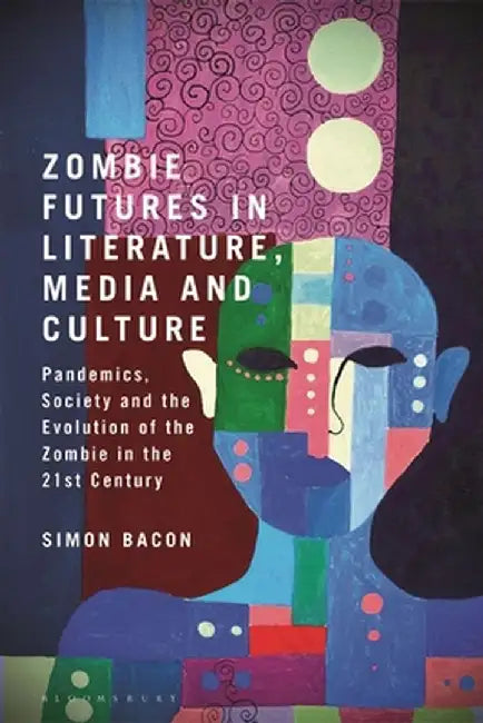 Zombie Futures in Literature, Media and Culture: Pandemics, Society and the Evolution of the Zombie in the 21st Century by Simon Bacon