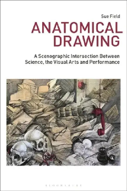 Anatomical Drawing: A Scenographic Intersection Between Science, the Visual Arts and Performance by Sue Field