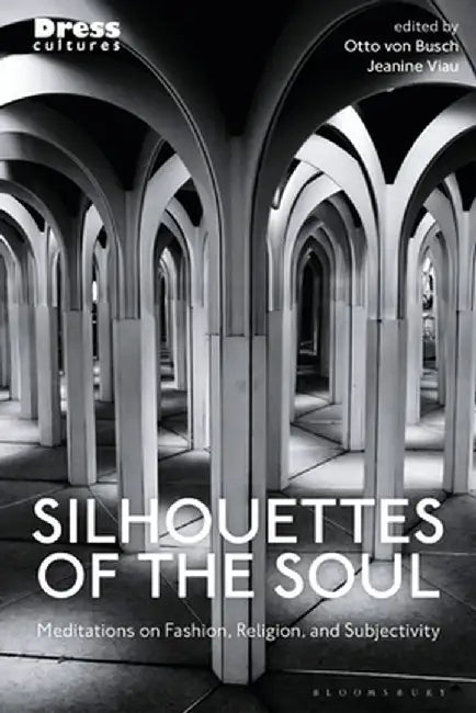 Silhouettes of the Soul: Meditations on Fashion, Religion, and Subjectivity by Otto Von Busch
