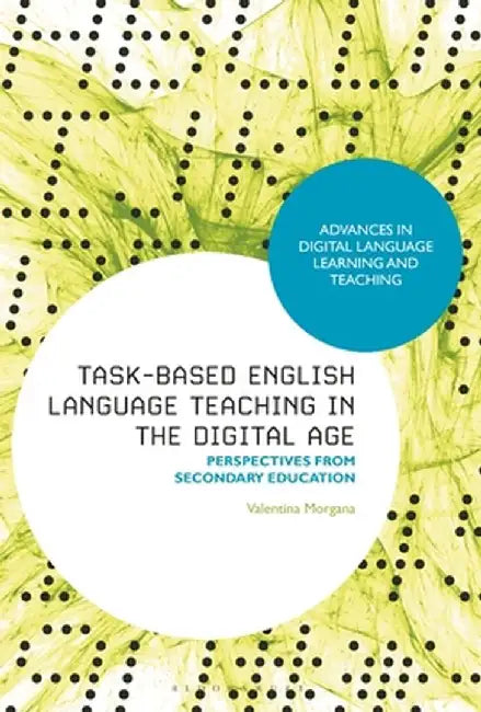 Task-Based English Language Learning in the Digital Age: Perspectives from Secondary Education by Valentina Morgana