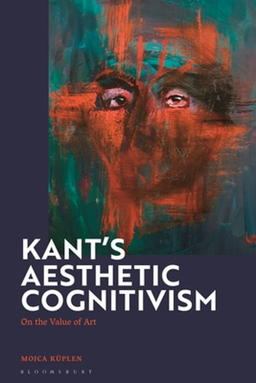 Kant's Aesthetic Cognitivism: On the Value of Art by Kuplen, Mojca