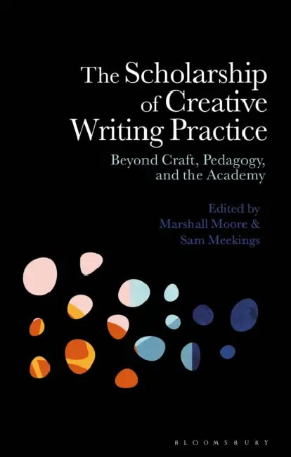 The Scholarship of Creative Writing Practice: Beyond Craft, Pedagogy, and the Academy by Marshall Moore, Sam Meekings