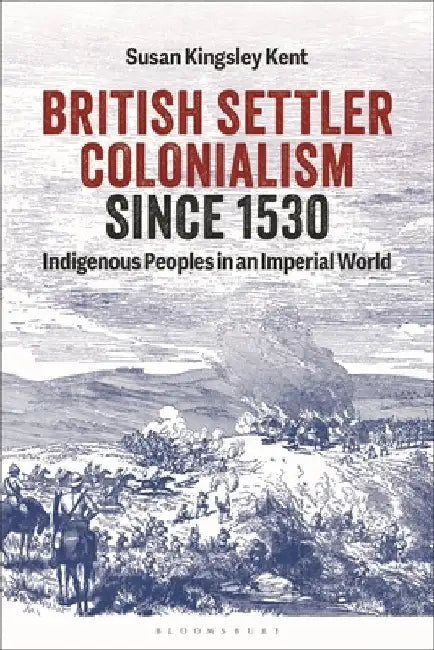 British Settler Colonialism Since 1530: Indigenous Peoples in an Imperial World by Susan Kingsley Kent