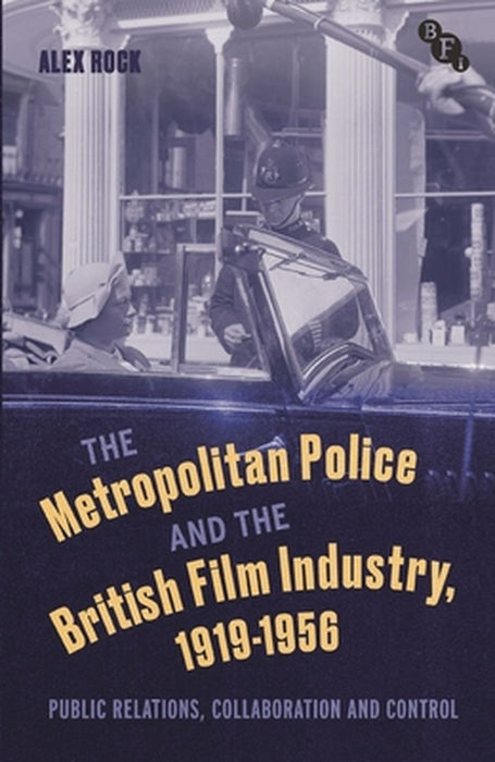 The Metropolitan Police and the British Film Industry, 1919-1956: Public Relations, Collaboration and Control by Alex Rock
