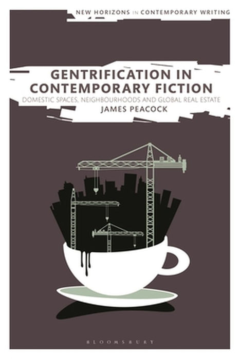 Gentrification in Contemporary Fiction: Domestic Spaces, Neighbourhoods and Global Real Estate by James Peacock