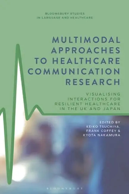 Multimodal Approaches to Healthcare Communication Research: Visualising Interactions for Resilient Healthcare in the UK and Japan by Keiko Tsuchiya