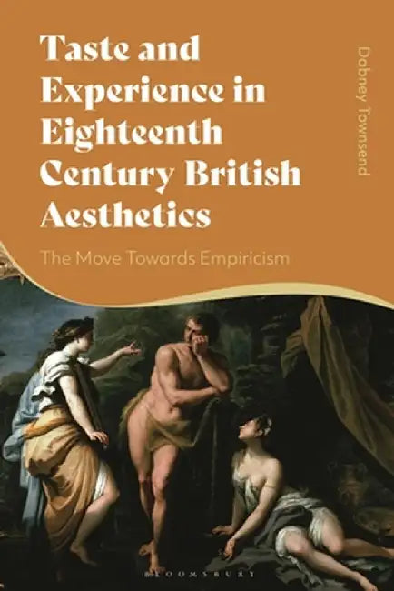 Taste and Experience in Eighteenth Century British Aesthetics: The Move Towards Empiricism by Dabney Townsend
