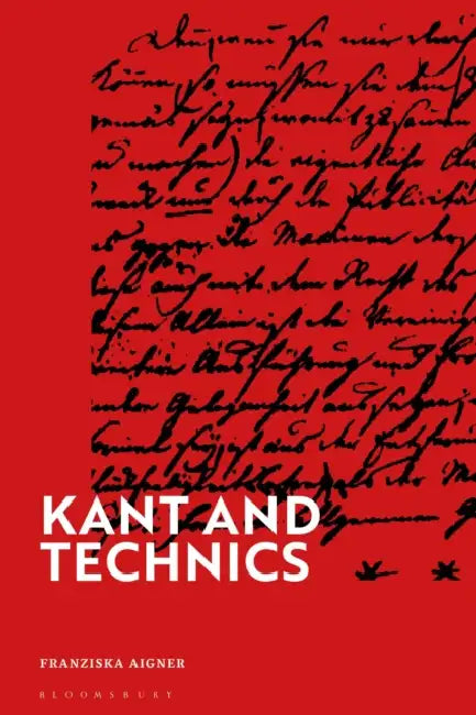 Kant and Technics: From the Critique of Pure Reason to the Opus Postumum by Franziska Aigner