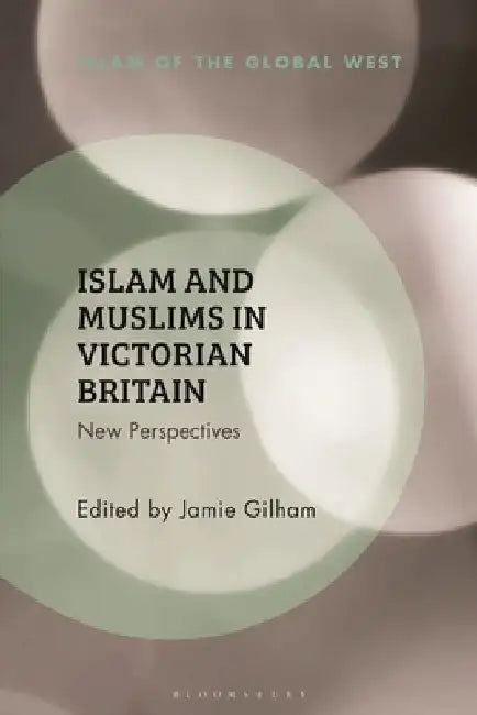 Islam and Muslims in Victorian Britain: New Perspectives by Jamie Gilham