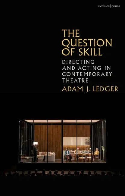 The Question of Skill: Directing and Acting in Contemporary Theatre by Adam J. Ledger