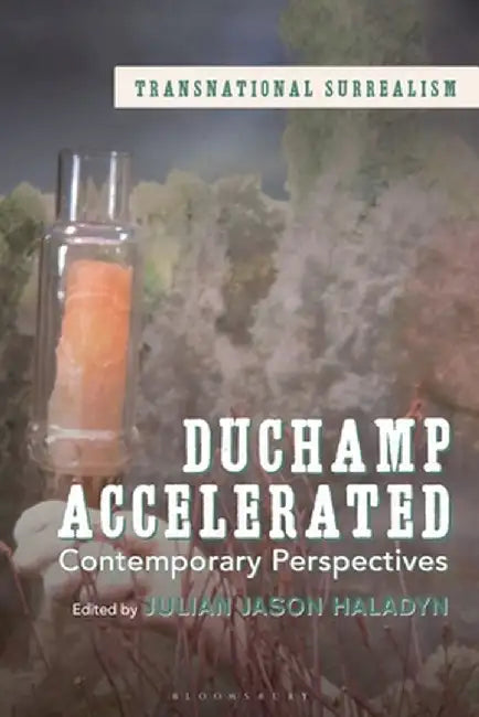 Duchamp Accelerated: Contemporary Perspectives by Julian Jason Haladyn