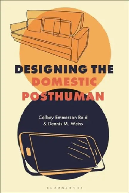 Designing the Domestic Posthuman by Dennis M. Weiss