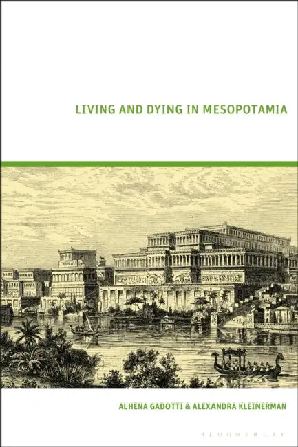 Living and Dying in Mesopotamia by Alhena Gadotti, Alexandra Kleinerman