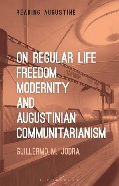 On Regular Life, Freedom, Modernity and Augustinian Communitarianism by Guillermo M. Jodra