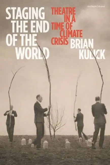 Staging the End of the World: Theatre in a Time of Climate Crisis by Brian Kulick