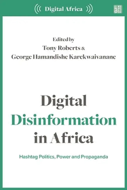 Digital Disinformation in Africa: Hashtag Politics, Power and Propaganda by Tony Roberts