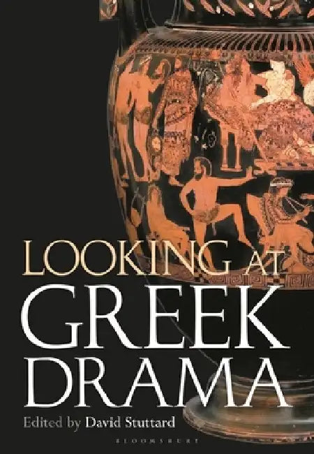 Looking at Greek Drama: Origins, Contexts and Afterlives of Ancient Plays and Playwrights by David Stuttard