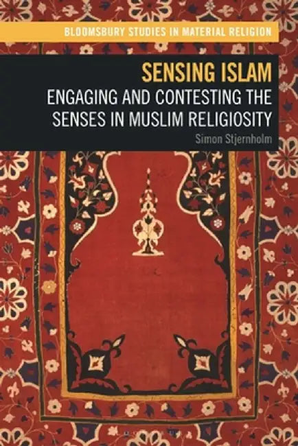 Sensing Islam: Engaging and Contesting the Senses in Muslim Religiosity by Simon Stjernholm