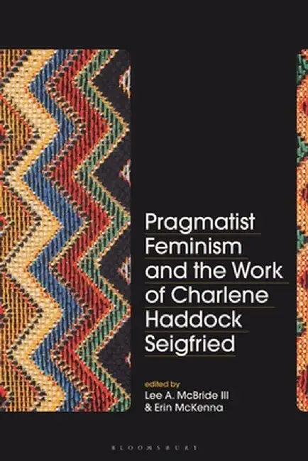 Pragmatist Feminism and the Work of Charlene Haddock Seigfried by Lee A. McBride III