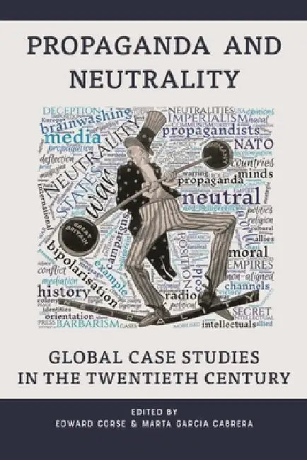 Propaganda and Neutrality: Global Case Studies in the Twentieth Century by Edward Corse