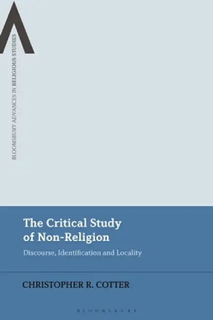 The Critical Study of Non-Religion: Discourse, Identification and Locality by Christopher R. Cotter